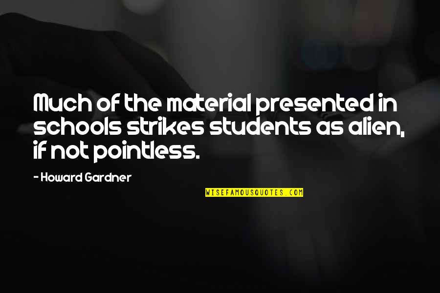 School Students Quotes By Howard Gardner: Much of the material presented in schools strikes