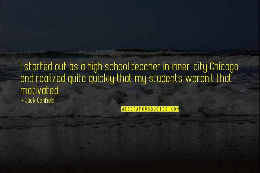 School Students Quotes By Jack Canfield: I started out as a high school teacher