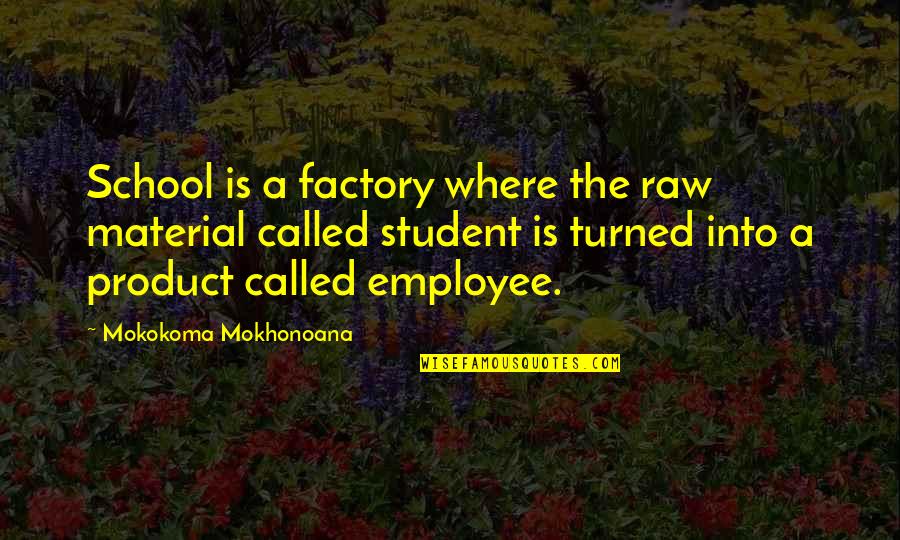 School Students Quotes By Mokokoma Mokhonoana: School is a factory where the raw material