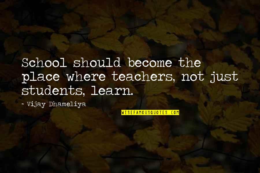 School Students Quotes By Vijay Dhameliya: School should become the place where teachers, not