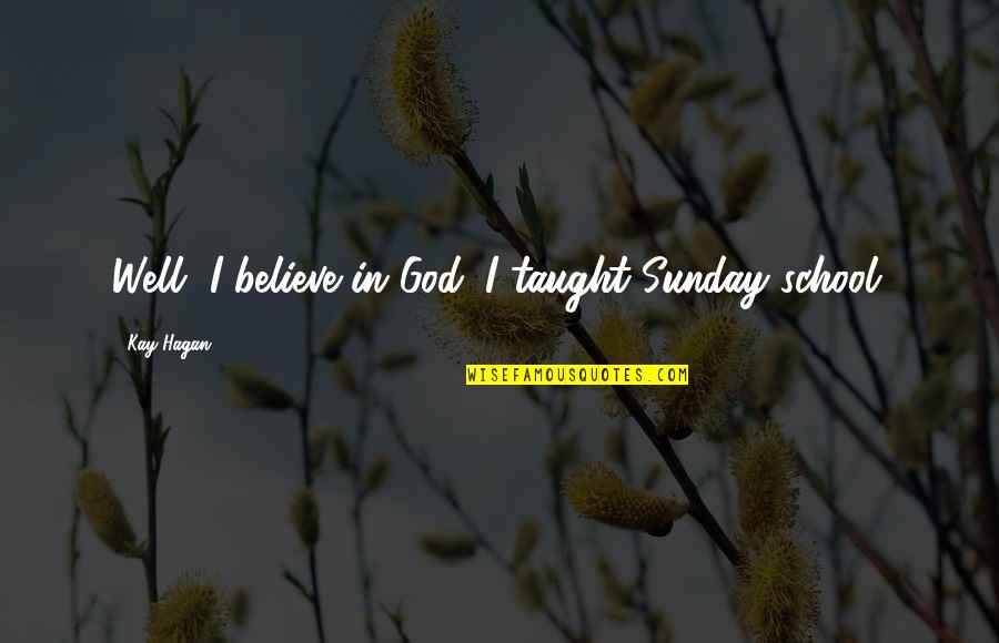 School Sunday Quotes By Kay Hagan: Well, I believe in God. I taught Sunday School Sunday Quotes By Kay Hagan: Well, I believe in God. I taught Sunday