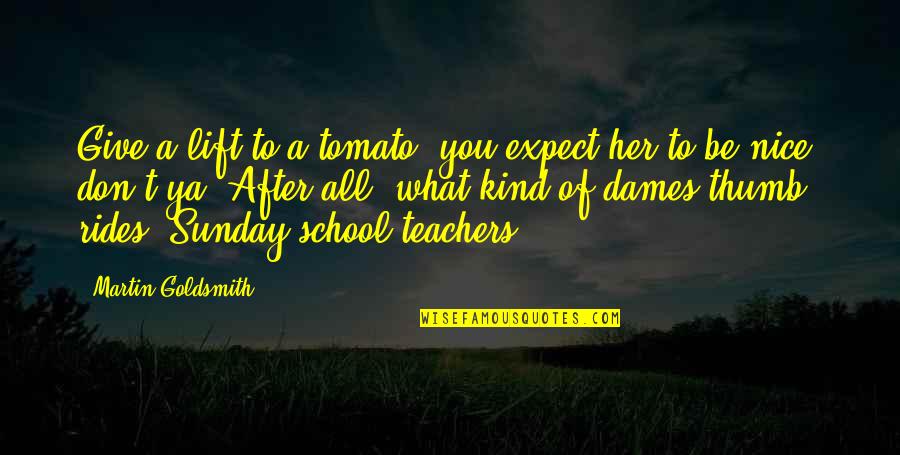 School Sunday Quotes By Martin Goldsmith: Give a lift to a tomato, you expect
