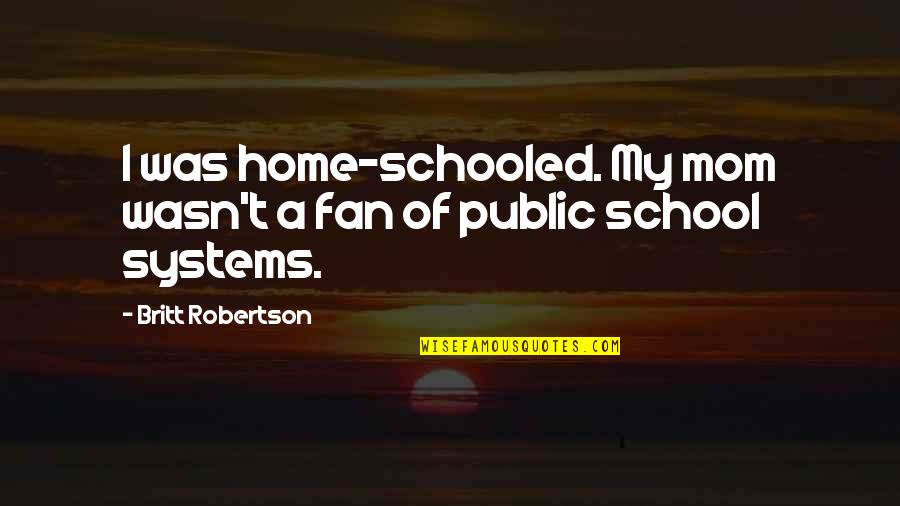 School Systems Quotes By Britt Robertson: I was home-schooled. My mom wasn't a fan School Systems Quotes By Britt Robertson: I was home-schooled. My mom wasn't a fan