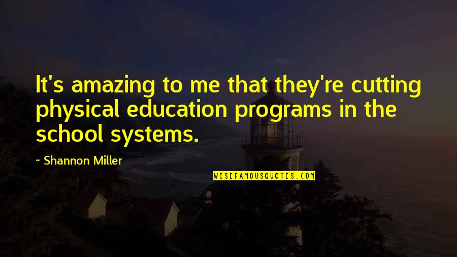 School Systems Quotes By Shannon Miller: It's amazing to me that they're cutting physical School Systems Quotes By Shannon Miller: It's amazing to me that they're cutting physical