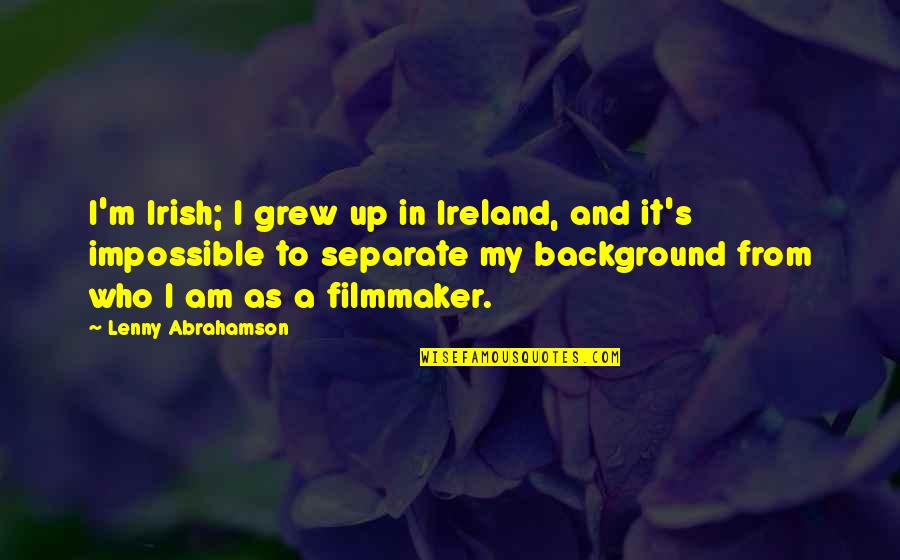 School Ties Quotes By Lenny Abrahamson: I'm Irish; I grew up in Ireland, and School Ties Quotes By Lenny Abrahamson: I'm Irish; I grew up in Ireland, and