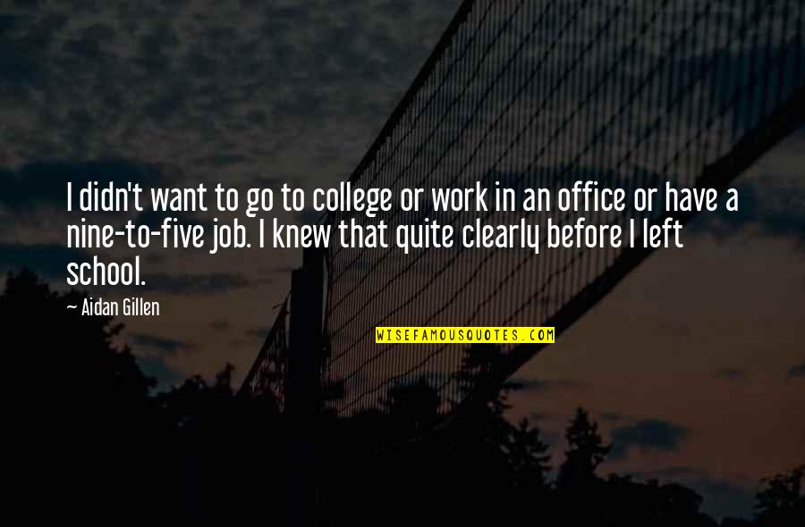 School To Work Quotes By Aidan Gillen: I didn't want to go to college or School To Work Quotes By Aidan Gillen: I didn't want to go to college or