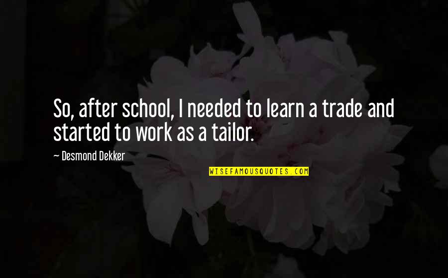 School To Work Quotes By Desmond Dekker: So, after school, I needed to learn a