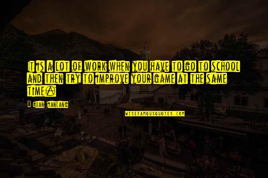 School To Work Quotes By Guan Tianlang: It is a lot of work when you School To Work Quotes By Guan Tianlang: It is a lot of work when you