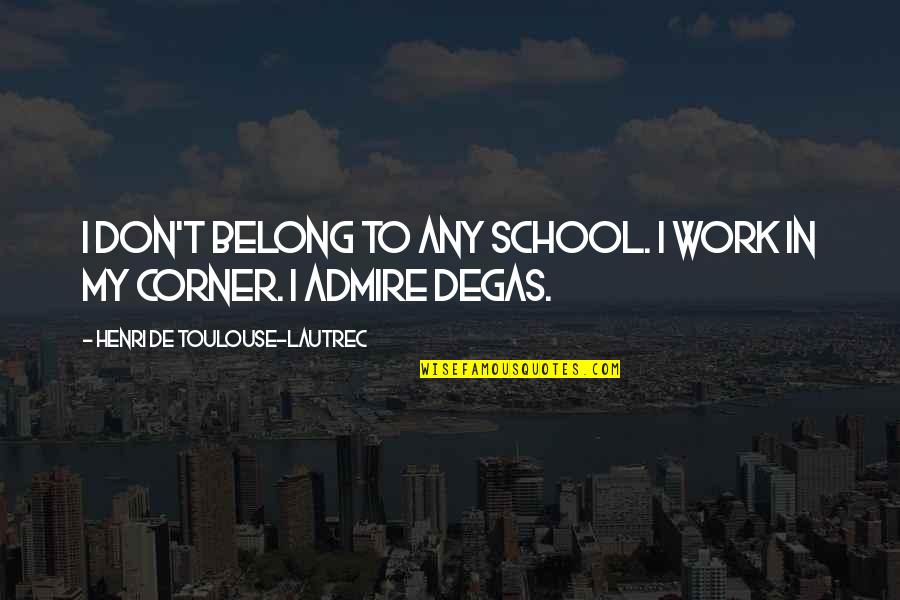 School To Work Quotes By Henri De Toulouse-Lautrec: I don't belong to any school. I work