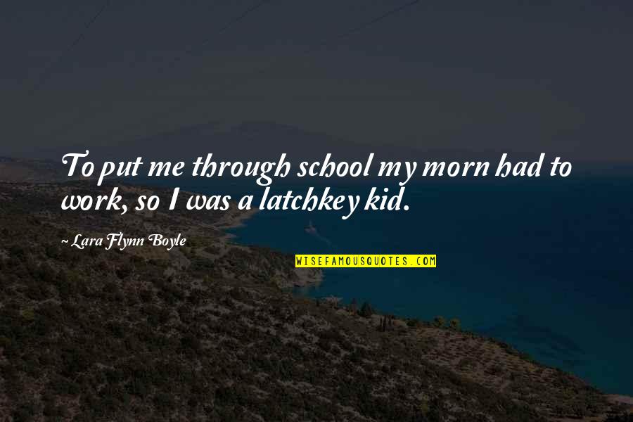 School To Work Quotes By Lara Flynn Boyle: To put me through school my morn had