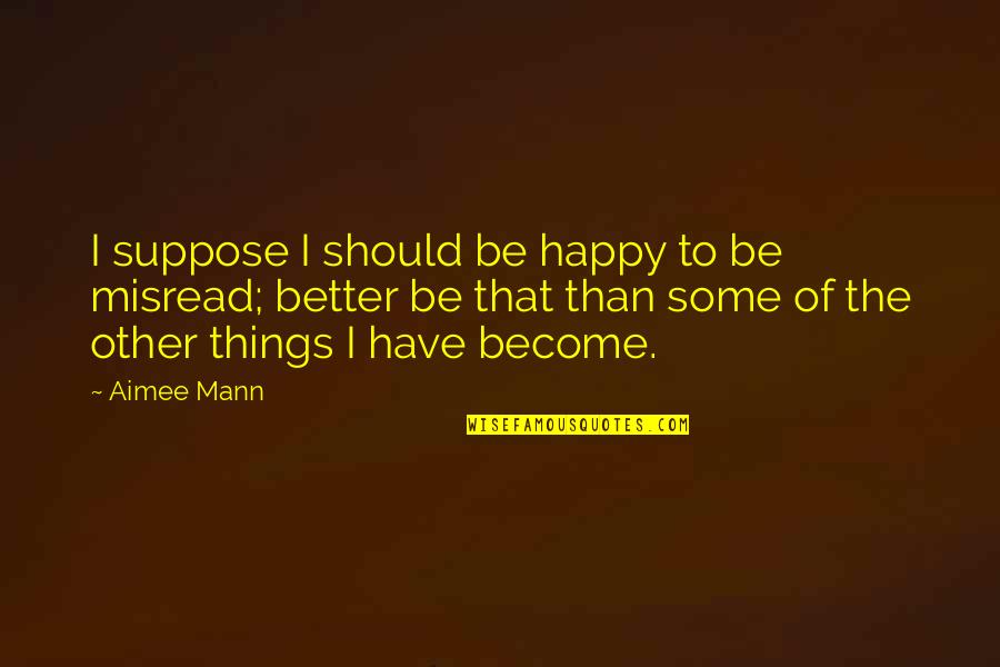 School Trip Memories Quotes By Aimee Mann: I suppose I should be happy to be