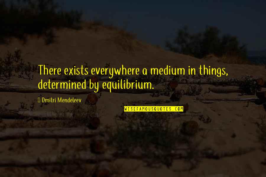 School Violence Quotes By Dmitri Mendeleev: There exists everywhere a medium in things, determined