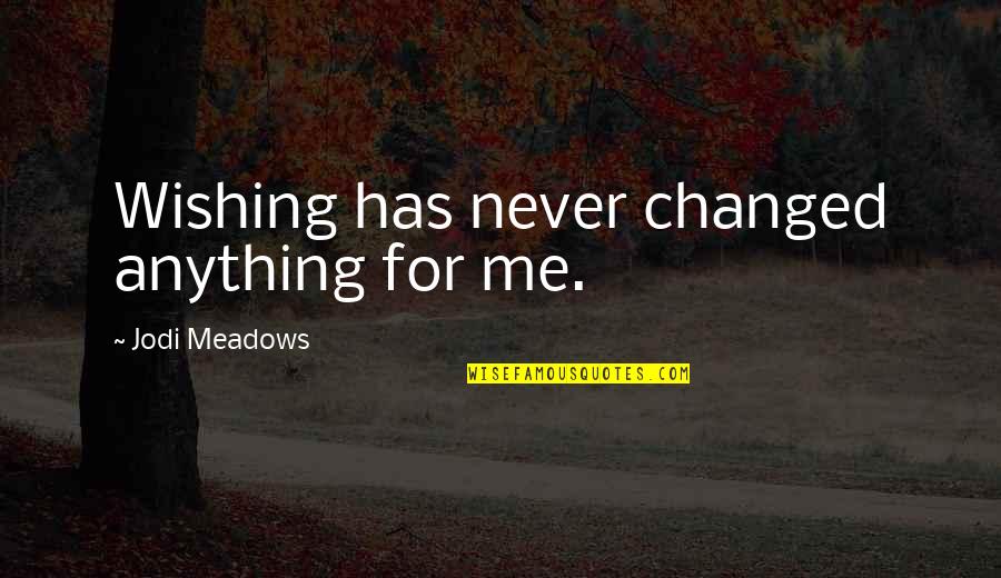 School Where Grease Quotes By Jodi Meadows: Wishing has never changed anything for me. School Where Grease Quotes By Jodi Meadows: Wishing has never changed anything for me.