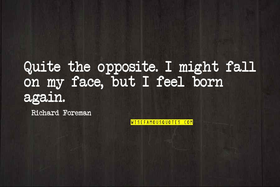 School Work Hard Quotes By Richard Foreman: Quite the opposite. I might fall on my