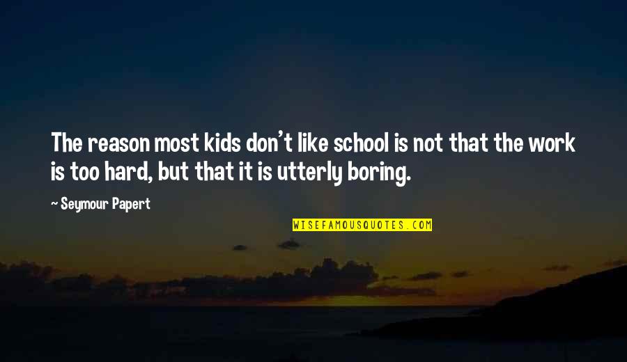 School Work Hard Quotes By Seymour Papert: The reason most kids don't like school is