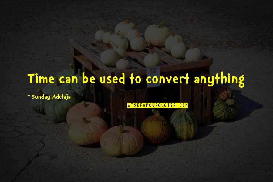 School Year Ends Quotes By Sunday Adelaja: Time can be used to convert anything