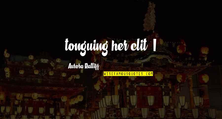 School Year Round Quotes By Aurora Ratliff: tonguing her clit. I