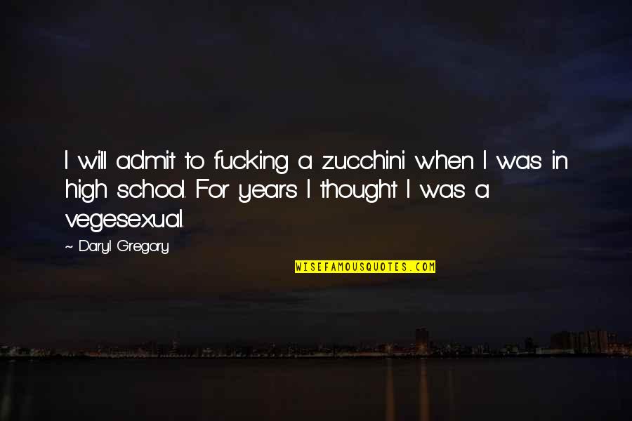 School Years Quotes By Daryl Gregory: I will admit to fucking a zucchini when
