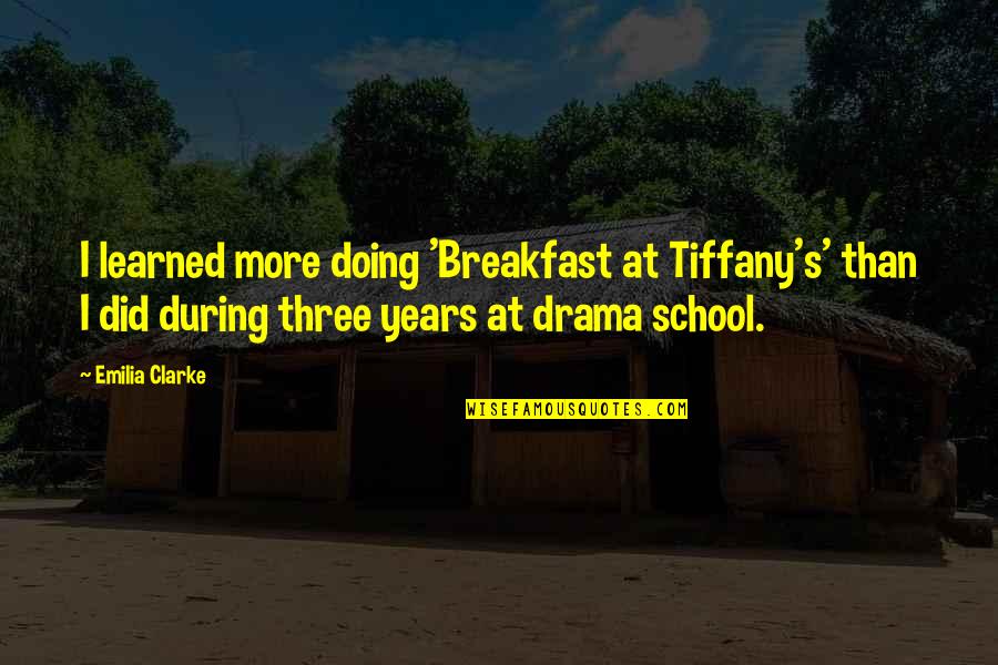 School Years Quotes By Emilia Clarke: I learned more doing 'Breakfast at Tiffany's' than