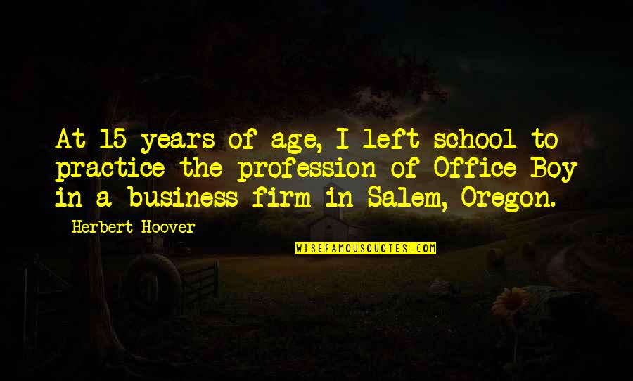 School Years Quotes By Herbert Hoover: At 15 years of age, I left school