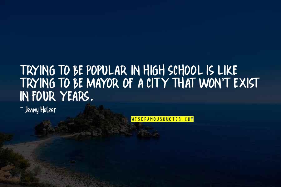 School Years Quotes By Jenny Holzer: TRYING TO BE POPULAR IN HIGH SCHOOL IS