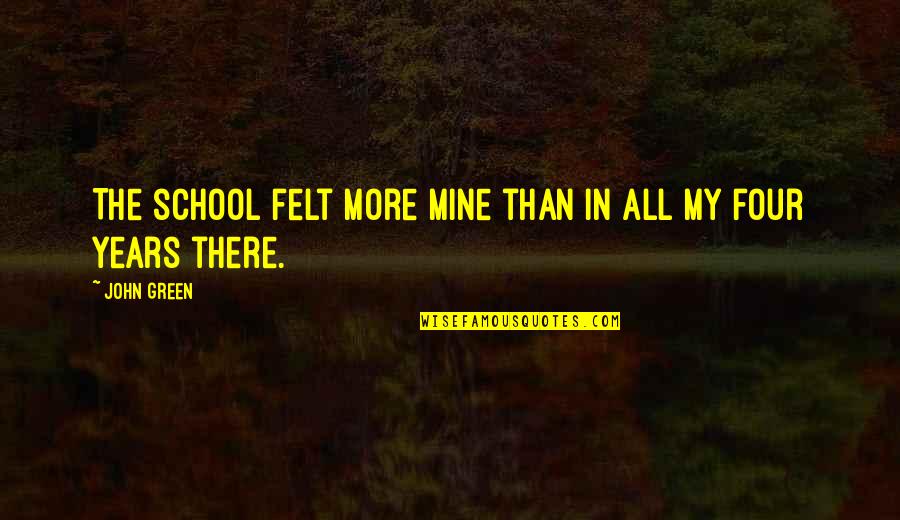 School Years Quotes By John Green: The school felt more mine than in all