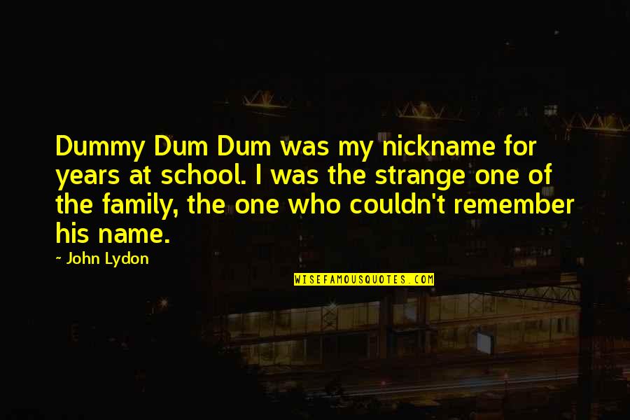 School Years Quotes By John Lydon: Dummy Dum Dum was my nickname for years