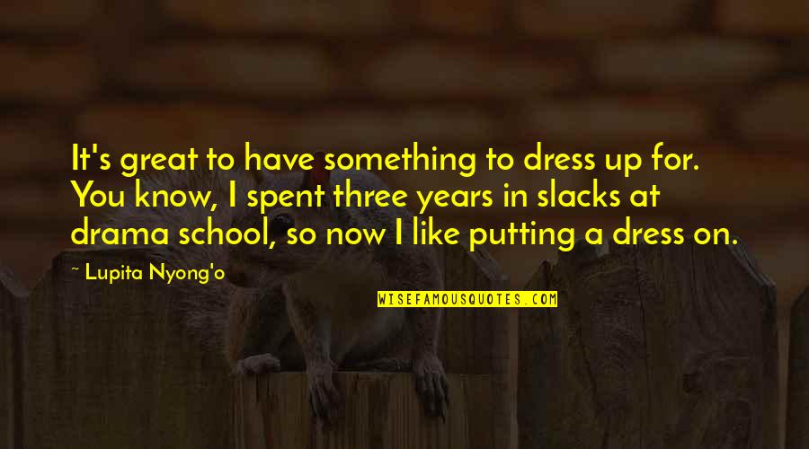 School Years Quotes By Lupita Nyong'o: It's great to have something to dress up