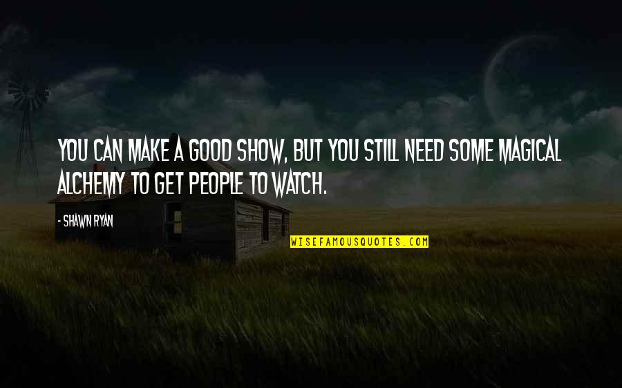 Schoolbag Mcat Quotes By Shawn Ryan: You can make a good show, but you