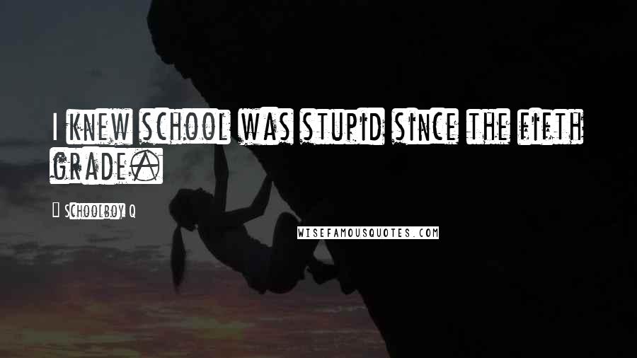 Schoolboy Q quotes: I knew school was stupid since the fifth grade. Schoolboy Q quotes: I knew school was stupid since the fifth grade.