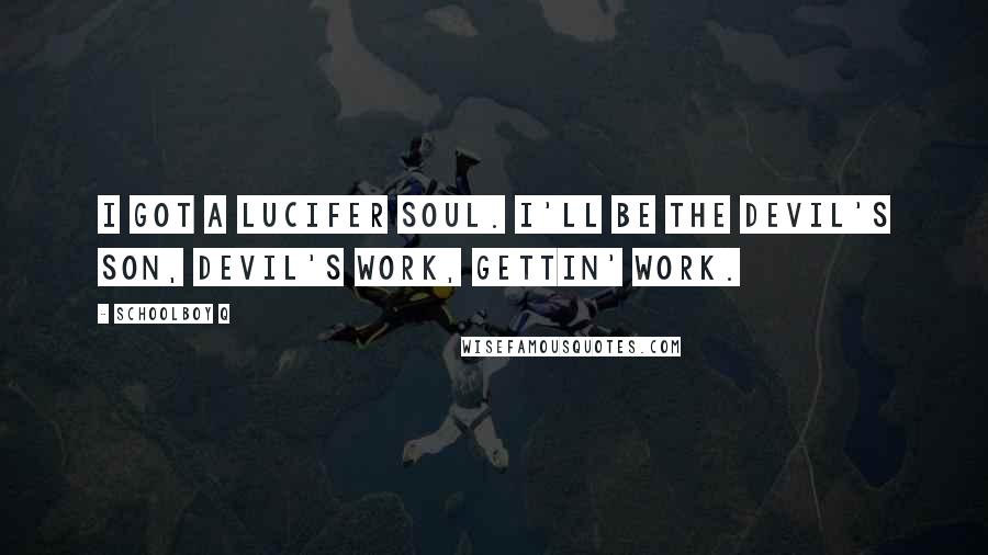 Schoolboy Q quotes: I got a Lucifer soul. I'll be the Devil's son, Devil's work, gettin' work.