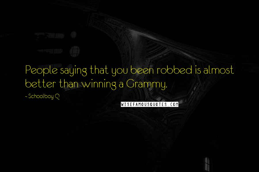 Schoolboy Q quotes: People saying that you been robbed is almost better than winning a Grammy.