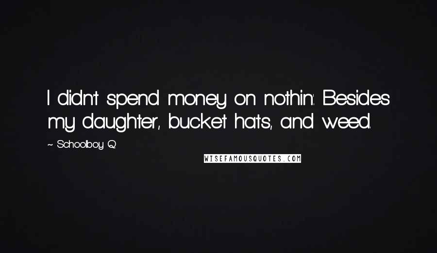 Schoolboy Q quotes: I didn't spend money on nothin'. Besides my daughter, bucket hats, and weed.