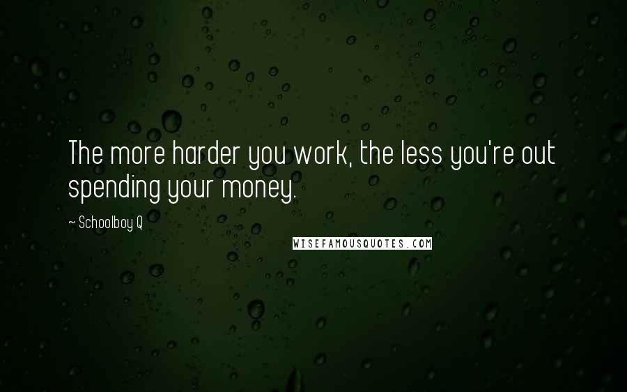 Schoolboy Q quotes: The more harder you work, the less you're out spending your money.