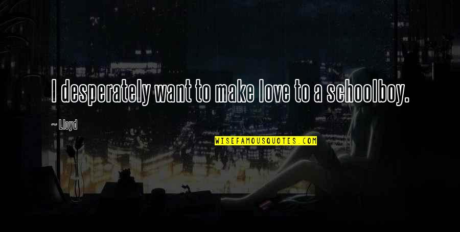 Schoolboy Quotes By Lloyd: I desperately want to make love to a