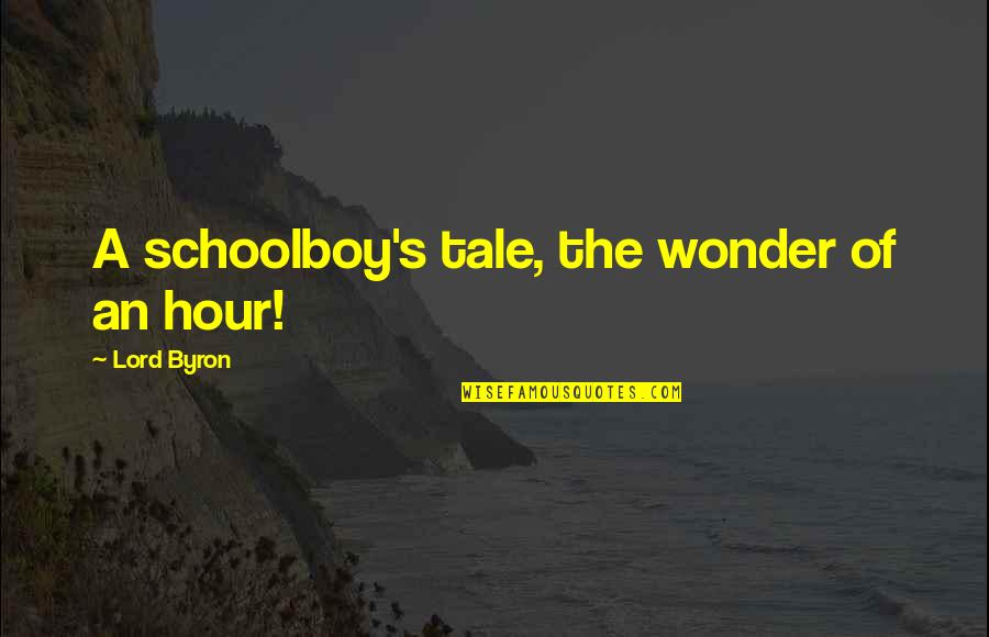 Schoolboy Quotes By Lord Byron: A schoolboy's tale, the wonder of an hour!