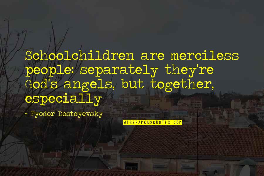 Schoolchildren Quotes By Fyodor Dostoyevsky: Schoolchildren are merciless people: separately they're God's angels,