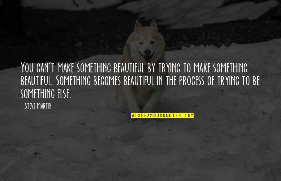 Schooled In Revenge Quotes By Steve Martin: You can't make something beautiful by trying to Schooled In Revenge Quotes By Steve Martin: You can't make something beautiful by trying to