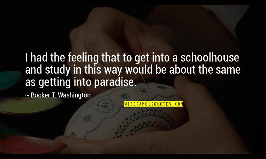 Schoolhouse Quotes By Booker T. Washington: I had the feeling that to get into