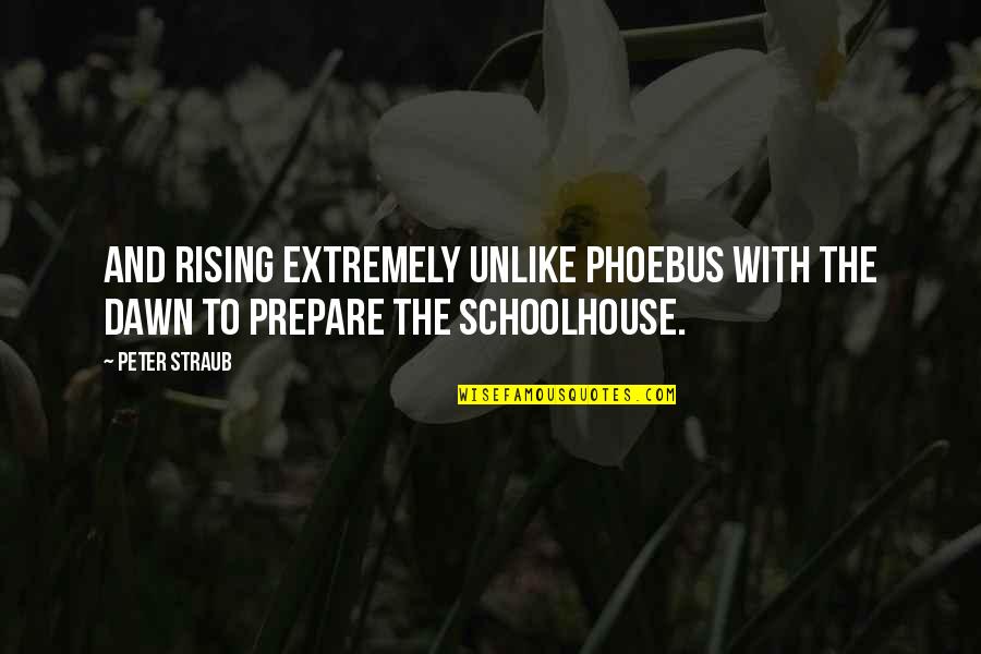 Schoolhouse Quotes By Peter Straub: and rising extremely unlike Phoebus with the dawn