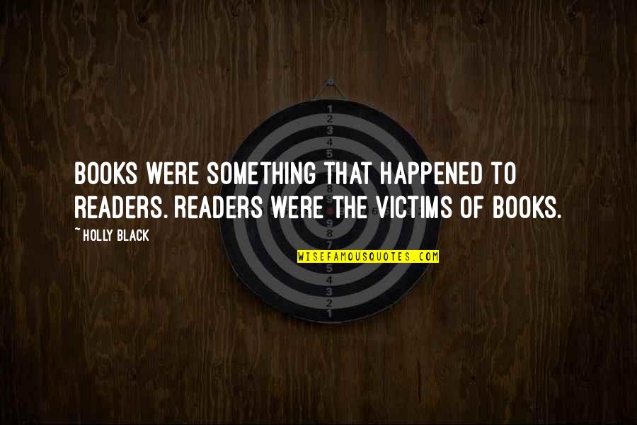 Schooling Quotes And Quotes By Holly Black: Books were something that happened to readers. Readers