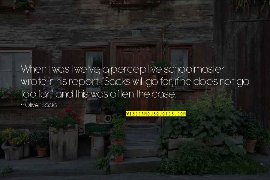 Schoolmaster Quotes By Oliver Sacks: When I was twelve, a perceptive schoolmaster wrote