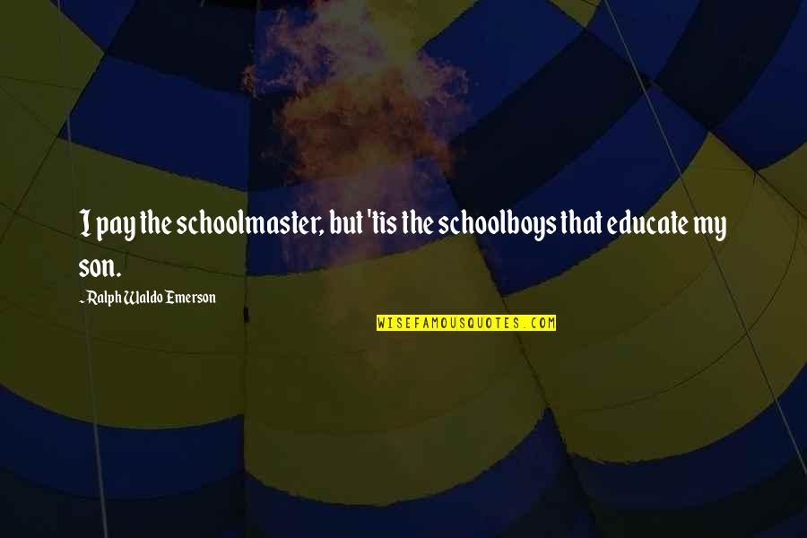 Schoolmaster Quotes By Ralph Waldo Emerson: I pay the schoolmaster, but 'tis the schoolboys