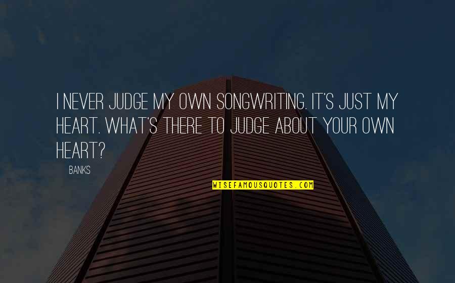 Schoolmasters Desk Quotes By Banks: I never judge my own songwriting. It's just Schoolmasters Desk Quotes By Banks: I never judge my own songwriting. It's just