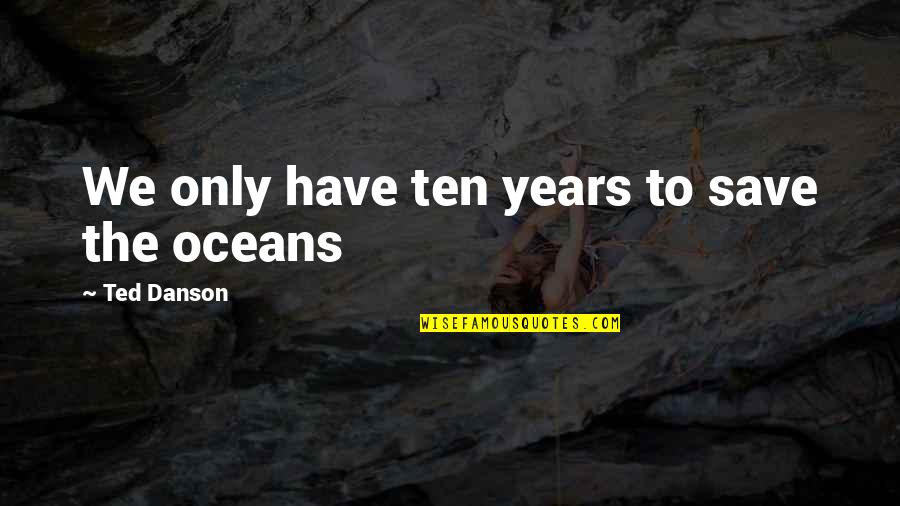 Schoolmasters Desk Quotes By Ted Danson: We only have ten years to save the Schoolmasters Desk Quotes By Ted Danson: We only have ten years to save the