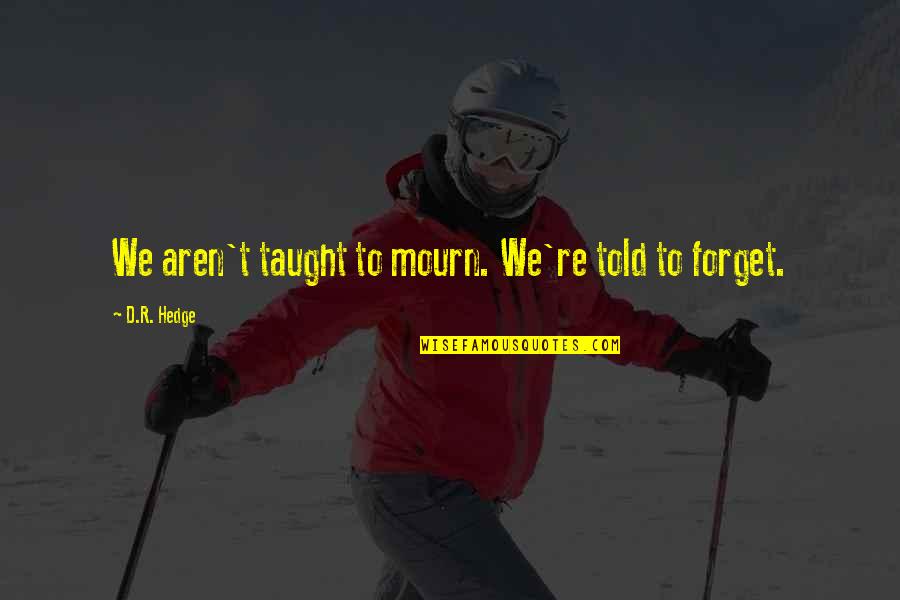 Schoolmeester 1ste Quotes By D.R. Hedge: We aren't taught to mourn. We're told to Schoolmeester 1ste Quotes By D.R. Hedge: We aren't taught to mourn. We're told to