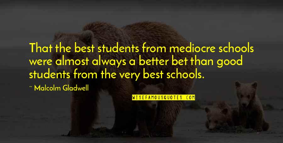 Schools Almost Over Quotes By Malcolm Gladwell: That the best students from mediocre schools were
