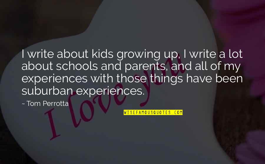 Schools And Parents Quotes By Tom Perrotta: I write about kids growing up, I write Schools And Parents Quotes By Tom Perrotta: I write about kids growing up, I write