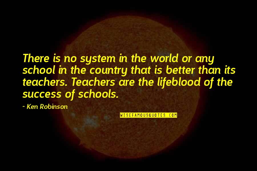Schools And Teachers Quotes By Ken Robinson: There is no system in the world or Schools And Teachers Quotes By Ken Robinson: There is no system in the world or