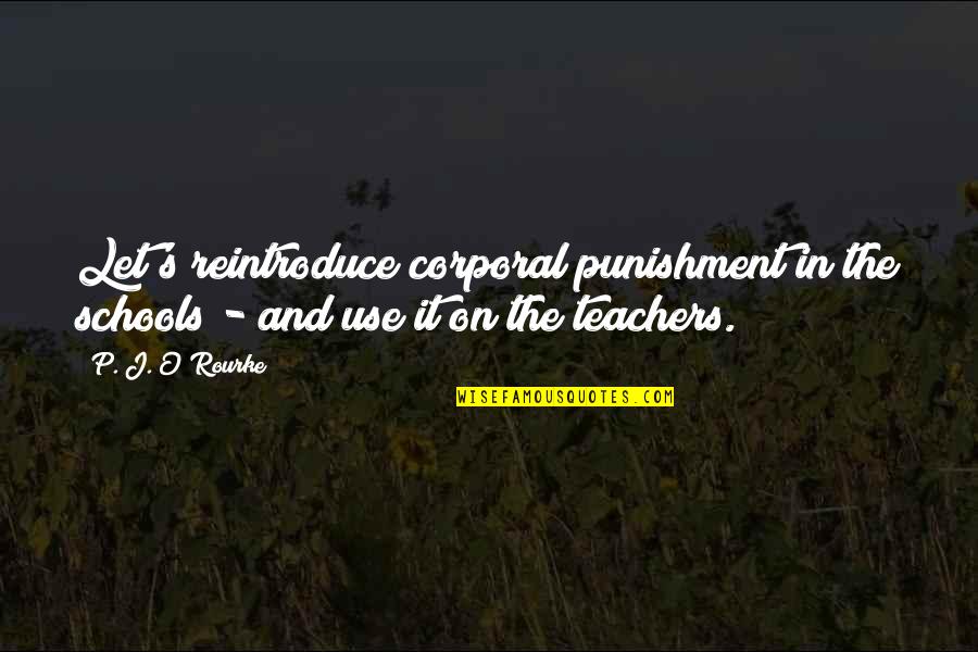 Schools And Teachers Quotes By P. J. O'Rourke: Let's reintroduce corporal punishment in the schools -